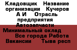 Кладовщик › Название организации ­ Кучеров А.И. › Отрасль предприятия ­ Автозапчасти › Минимальный оклад ­ 24 000 - Все города Работа » Вакансии   . Тыва респ.